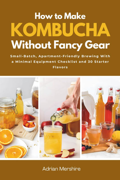 How to Make Kombucha without Fancy Gear: Small-Batch, Apartment-Friendly Brewing with a Minimal Equipment Checklist and 30 Starter Flavors1