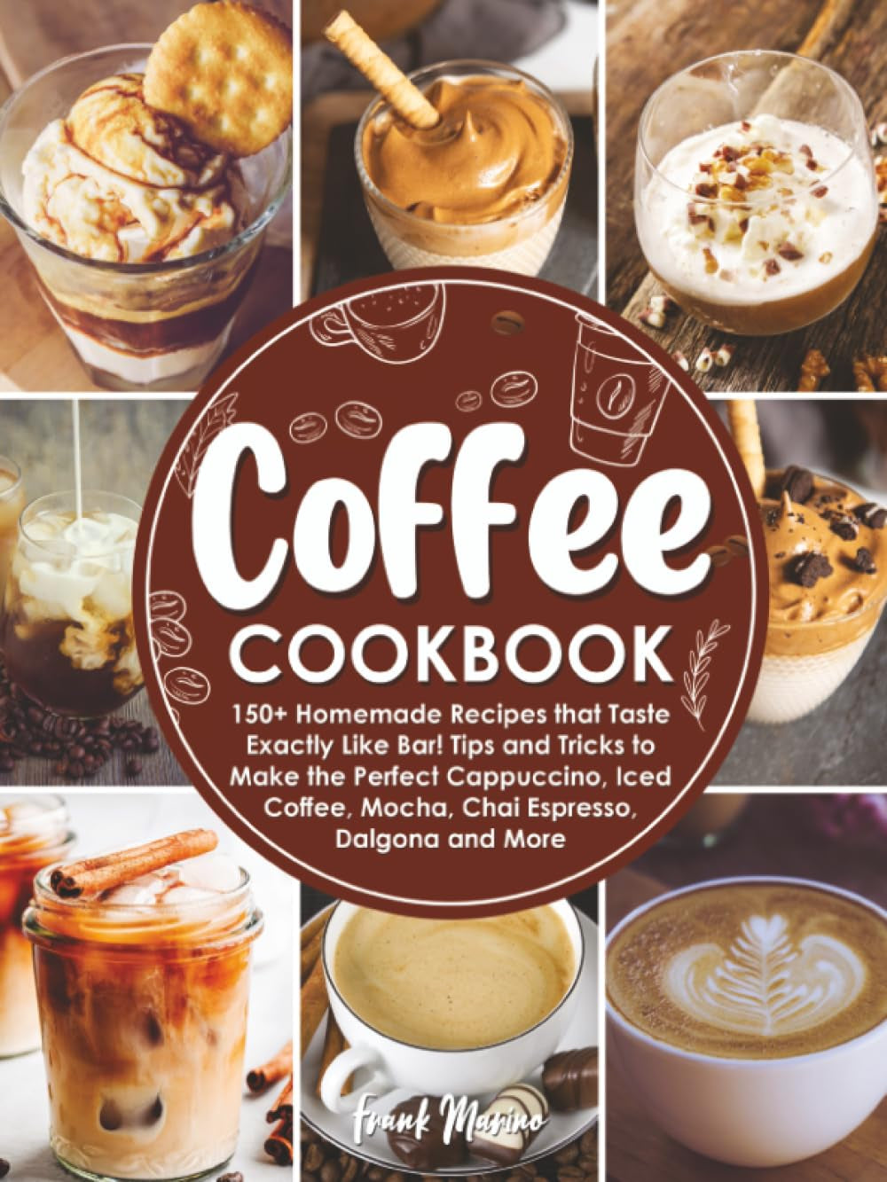 coffee-cookbook-150-homemade-recipes-that-taste-exactly-like-bar-tips-and-tricks-to-make-the-perfect-cappuccino-iced-coffee-mocha-chai-espresso-dalgona-and-more