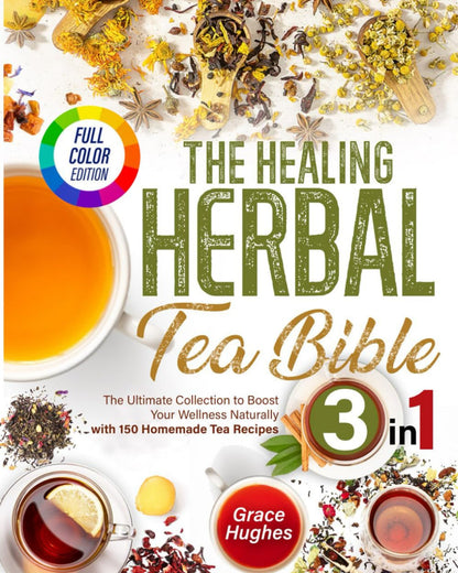 The Healing Herbal Tea Bible: [3 in 1] : the Ultimate Collection to Boost Your Wellness Naturally with 150 Homemade Tea Recipes1